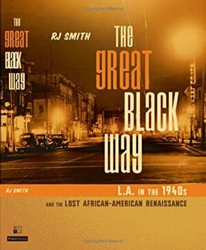 The Great Black Way: L.A. in the 1940s and the Lost African-American Renaissance by R.J. Smith