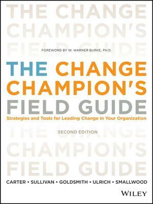 The Change Champion's Field Guide: Strategies and Tools for Leading Change in Your Organization by Louis Carter, Marshall Goldsmith, Roland L. Sullivan