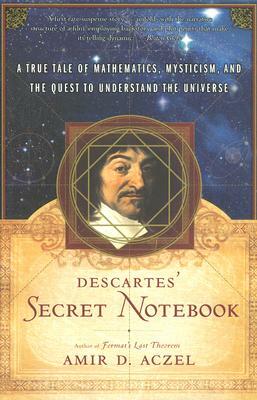 Descartes' Secret Notebook: A True Tale of Mathematics, Mysticism, and the Quest to Understand the Universe by Amir D. Aczel