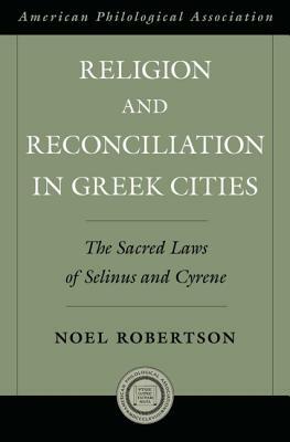 Religioin and Reconciliation in Greek Cities: The Sacred Laws of Selinus and Cyrene by Noel Robertson