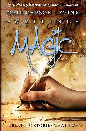 Writing Magic: Creating Stories That Fly by Gail Carson Levine