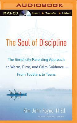 The Soul of Discipline: The Simplicity Parenting Approach to Warm, Firm, and Calm Guidance--From Toddlers to Teens by Kim John Payne
