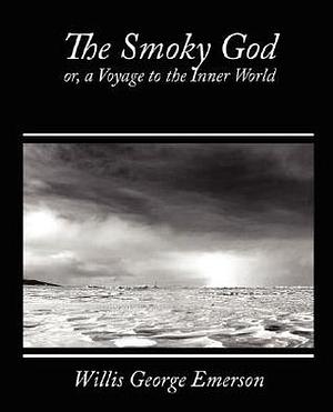 The Smoky God, Or, A Voyage to the Inner World by Willis George Emerson