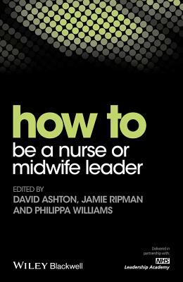 How to Be a Nurse or Midwife Leader by Jamie Ripman, Philippa Williams, David Ashton