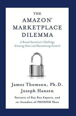 The Amazon Marketplace Dilemma: A Brand Executive's Challenge Growing Sales and Maintaining Control by James Thomson, Joseph Hansen