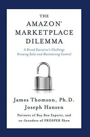 The Amazon Marketplace Dilemma: A Brand Executive's Challenge Growing Sales and Maintaining Control by Joseph Hansen, James Thomson