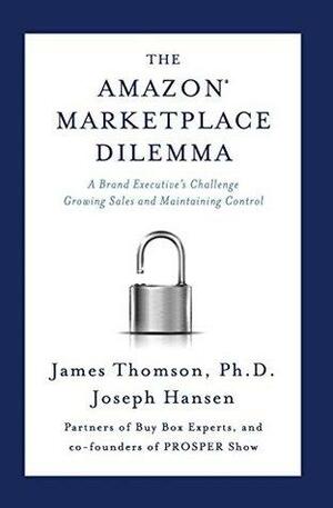 The Amazon Marketplace Dilemma: A Brand Executive's Challenge Growing Sales and Maintaining Control by Joseph Hansen, James Thomson