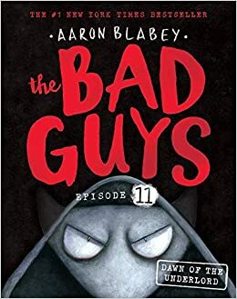 The Bad Guys Episode 11: Dawn of the Underlord by Aaron Blabey