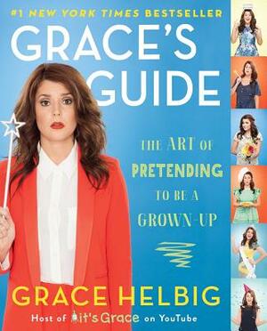 Grace's Guide: The Art of Pretending to Be a Grown-Up by Grace Helbig
