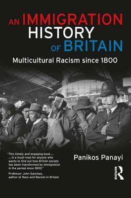 An Immigration History Of Britain: Multicultural Racism Since 1800 by Panikos Panayi