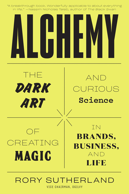 Alchemy: The Dark Art and Curious Science of Creating Magic in Brands, Business, and Life by Rory Sutherland