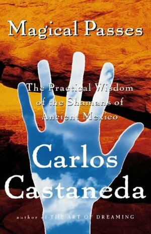 Magical Passes: The Practical Wisdom of the Shamans ofAncient Mexico by Carlos Castaneda