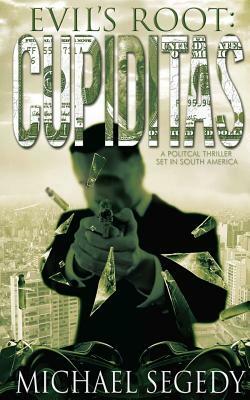 Cupiditas: Evil's Root: Political thriller romance set in South America by Michael Segedy