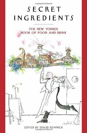 Secret Ingredients: The New Yorker Book of Food and Drink by David Remnick