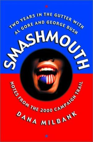 Smash Mouth: Two Years In The Gutter With Al Gore And George W. Bush -- Notes From The 2000 Campaign Trail by Dana Milbank