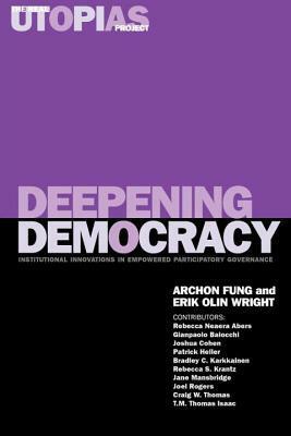 Deepening Democracy: Institutional Innovations in Empowered Participatory Governance by Archon Fung, Erik Olin Wright