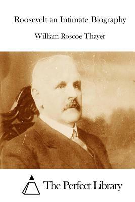 Roosevelt an Intimate Biography by William Roscoe Thayer