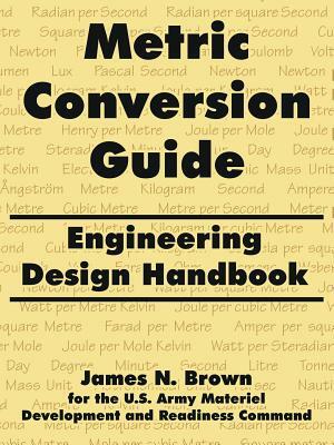 Metric Conversion Guide: Engineering Design Handbook by James N. Brown, Us Army