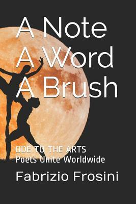 A Note, a Word, a Brush: Ode to the Arts - Poets Unite Worldwide by Poets Unite Worldwide