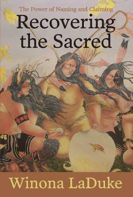 Recovering the Sacred: The Power of Naming and Claiming by Winona LaDuke