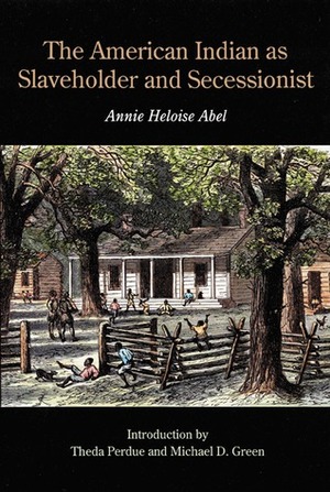 The American Indian as Slaveholder and Secessionist by Michael D. Green, Theda Perdue, Annie Heloise Abel