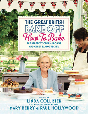 Great British Bake Off: How to Bake: The Perfect Victoria Sponge and Other Baking Secrets by Paul Hollywood, Mary Berry, Linda Collister