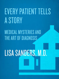 Every Patient Tells a Story: Medical Mysteries and the Art of Diagnosis by Lisa Sanders