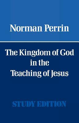 The Kingdom of God in the Teaching of Jesus by Norman Perrin