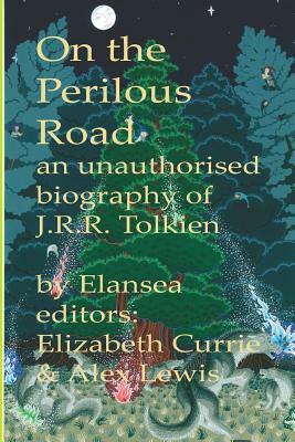 On the Perilous Road: An unauthorised biography of J.R.R.Tolkien by Alex Lewis, Elizabeth Currie, Elansea