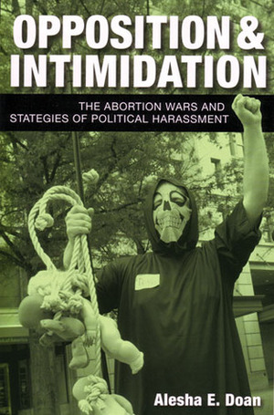 Opposition and Intimidation: The Abortion Wars and Strategies of Political Harassment by Alesha E. Doan