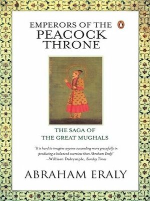 Emperors Of The Peacock Throne: The Saga of the Great Moghuls by Abraham Eraly