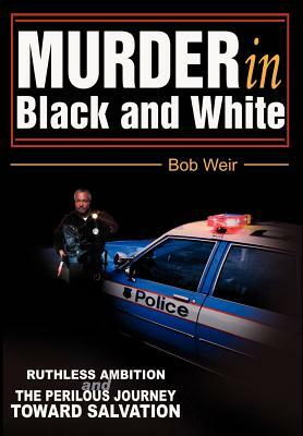 Murder in Black and White: Ruthless ambition and the perilous journey toward salvation by Bob Weir