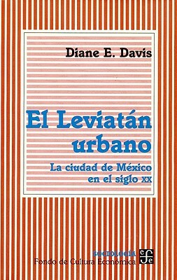 El Leviatan Urbano. La Ciudad de Mexico En El Siglo XX by Rosario Rodríguez Arnaiz, Diane E. Davis
