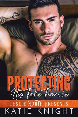 Protecting His Fake Fiancée: A Friends to Lovers Navy SEAL Military Romance with A Fake Engagement by Katie Knight, Katie Knight, Leslie North