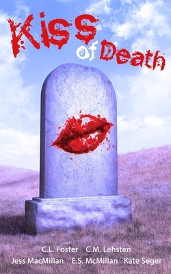 Kiss of Death by Jess MacMillan, C. M. Lehsten, E. S. McMillan