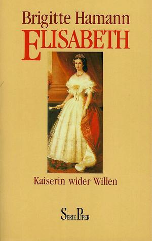 Elisabeth, Kaiserin wider Willen by Brigitte Hamann