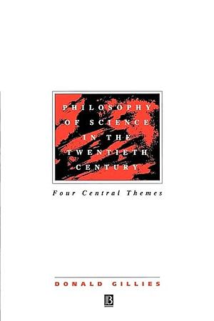 Philosophy of Science in the Twentieth Century: Four Central Themes by Donald Gillies