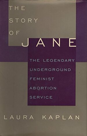 The Story of Jane: The Legendary Underground Feminist Abortion Service by Laura Kaplan