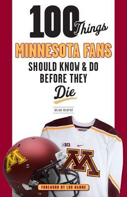 100 Things Minnesota Fans Should Know & Do Before They Die by Brian Murphy