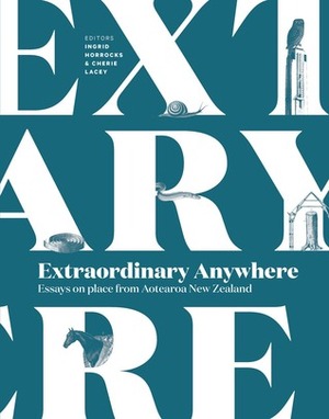 Extraordinary Anywhere: Essays on Place from Aotearoa New Zealand by Cherie Lacey, Ingrid Horrocks