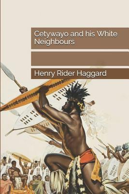 Cetywayo and His White Neighbours by H. Rider Haggard