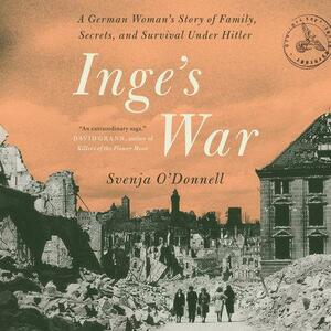 Inge's War: A German Woman's Story of Family, Secrets, and Survival Under Hitler by Svenja O'Donnell