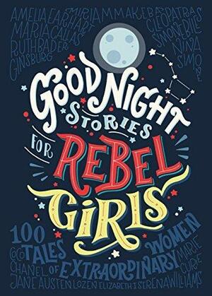 Good Night Stories for Rebel Girls: 100 tales of extraordinary women by Elena Favilli, Elena Favilli, Francesca Cavallo