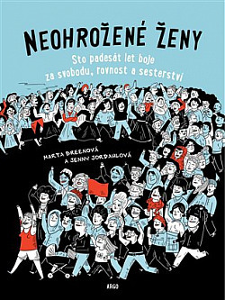 Neohrožené ženy: Sto padesát let boje za svobodu, rovnost a sesterství by Jenny Jordahl, Marta Breen