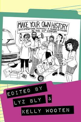 Make Your Own History: Documenting Feminist and Queer Activism in the 21st Century by Kelly Wooten
