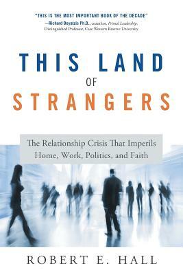 This Land of Strangers: The Relationship Crisis That Imperils Home, Work, Politics, and Faith by Robert Hall
