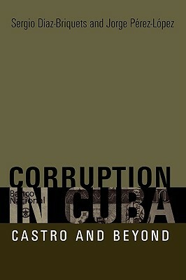 Corruption in Cuba: Castro and Beyond by Sergio Diaz-Briquets, Jorge F. Perez-Lopez