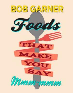 Foods That Make You Say Mmm-mmm by Bob Garner