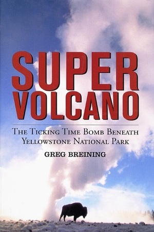 Super Volcano: The Ticking Time Bomb Beneath Yellowstone National Park by Greg Breining