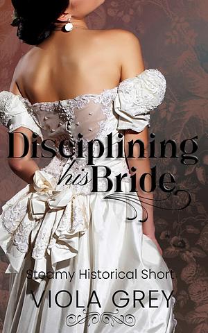Disciplining His Bride by Viola Grey, Viola Grey